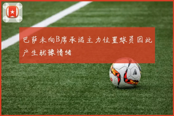 巴萨未向B席承诺主力位置球员因此产生犹豫情绪